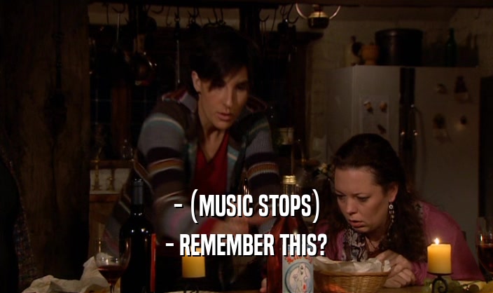 - (MUSIC STOPS)
 - REMEMBER THIS?
 