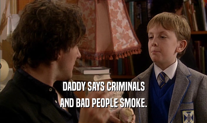 DADDY SAYS CRIMINALS AND BAD PEOPLE SMOKE. 