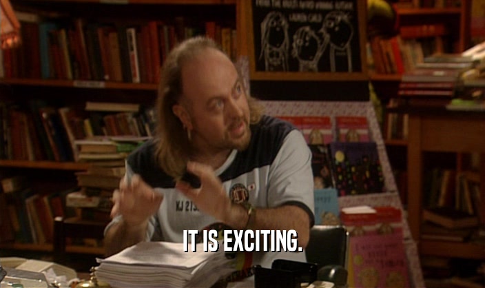 IT IS EXCITING.  