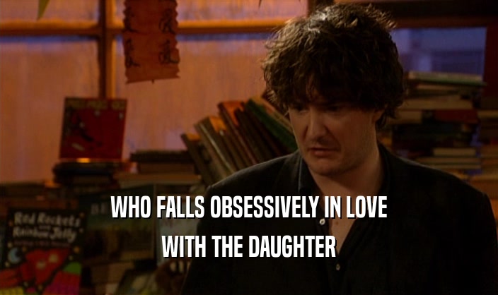 WHO FALLS OBSESSIVELY IN LOVE WITH THE DAUGHTER 
