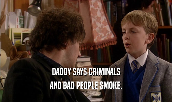 DADDY SAYS CRIMINALS AND BAD PEOPLE SMOKE. 