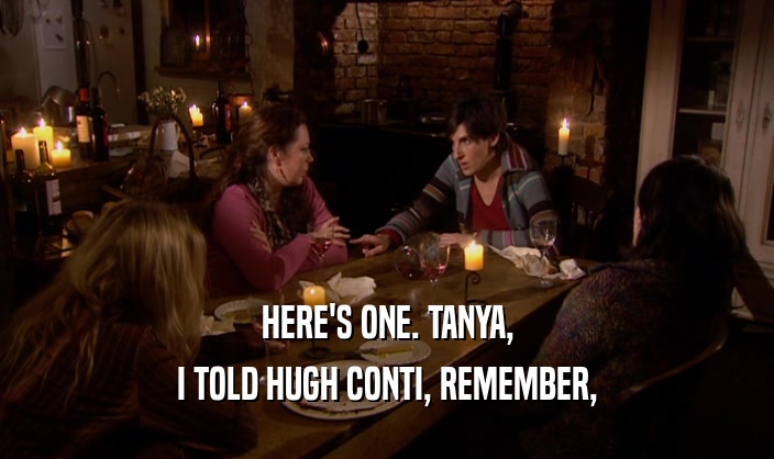 HERE'S ONE. TANYA, I TOLD HUGH CONTI, REMEMBER, 