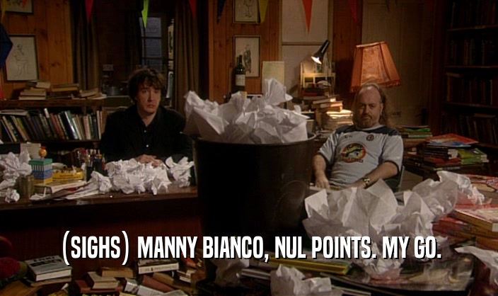 (SIGHS) MANNY BIANCO, NUL POINTS. MY GO.  