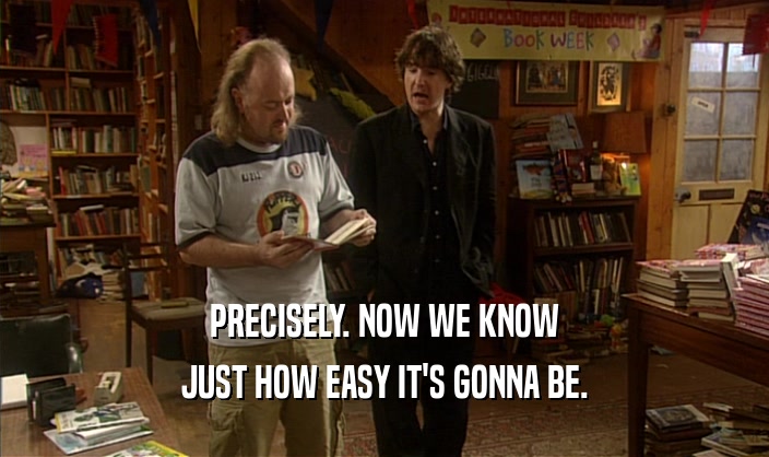 PRECISELY. NOW WE KNOW JUST HOW EASY IT'S GONNA BE. 