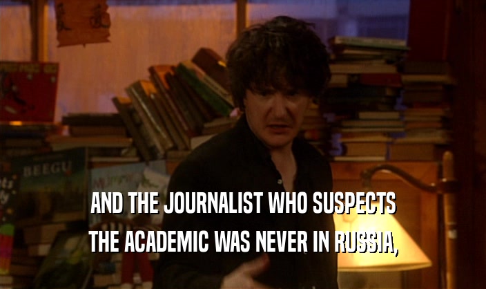 AND THE JOURNALIST WHO SUSPECTS THE ACADEMIC WAS NEVER IN RUSSIA, 