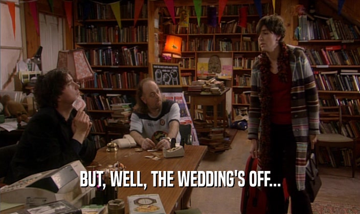 BUT, WELL, THE WEDDING'S OFF...  