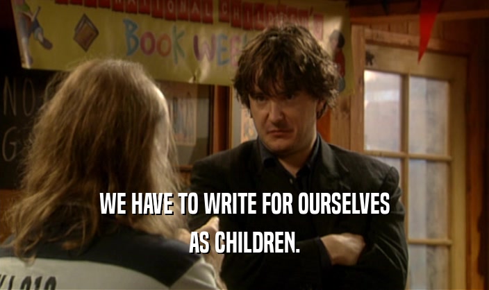 WE HAVE TO WRITE FOR OURSELVES AS CHILDREN. 