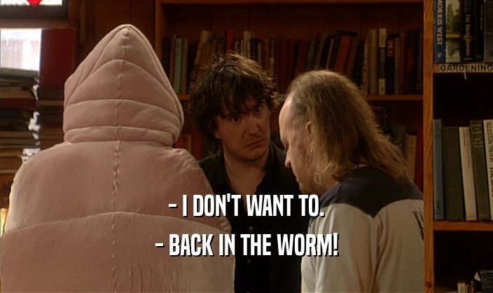 - I DON'T WANT TO. - BACK IN THE WORM! 