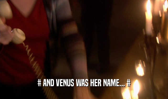 # AND VENUS WAS HER NAME... #  