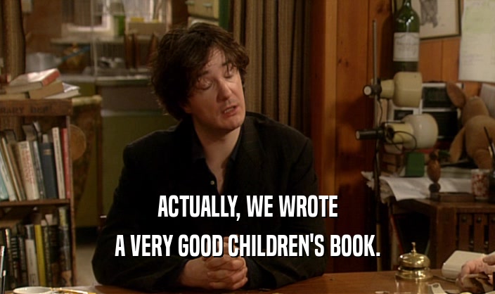 ACTUALLY, WE WROTE A VERY GOOD CHILDREN'S BOOK. 