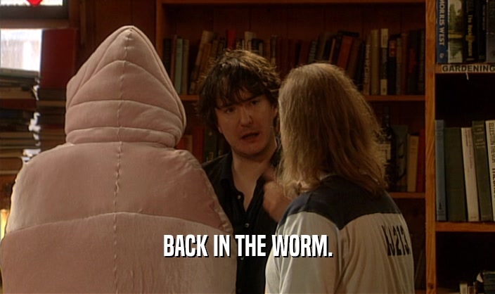 BACK IN THE WORM.  