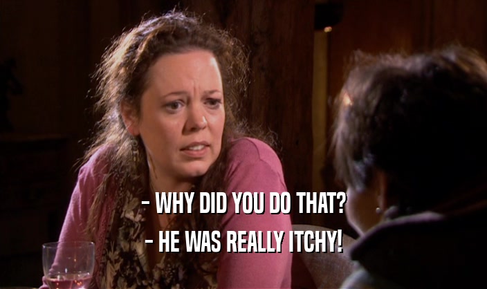 - WHY DID YOU DO THAT? - HE WAS REALLY ITCHY! 
