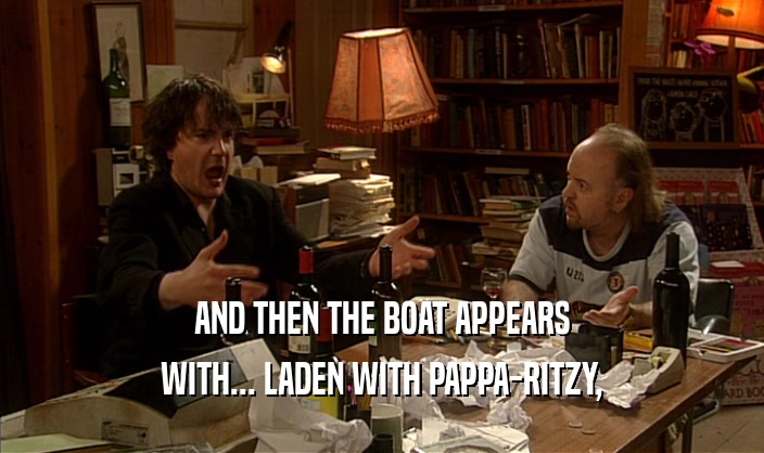 AND THEN THE BOAT APPEARS WITH... LADEN WITH PAPPA-RITZY, 