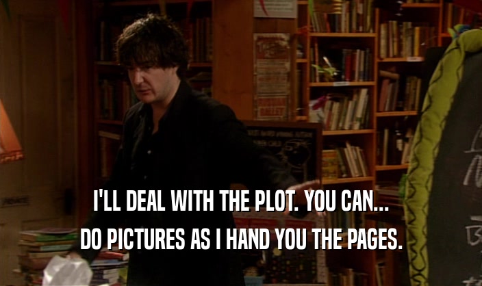 I'LL DEAL WITH THE PLOT. YOU CAN... DO PICTURES AS I HAND YOU THE PAGES. 
