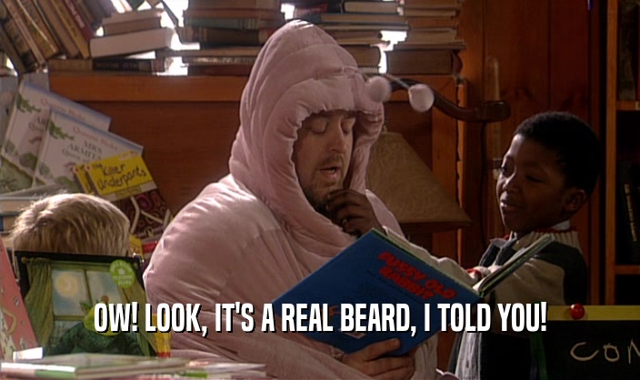 OW! LOOK, IT'S A REAL BEARD, I TOLD YOU!  