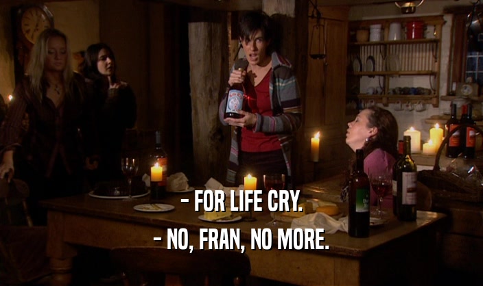 - FOR LIFE CRY. - NO, FRAN, NO MORE. 