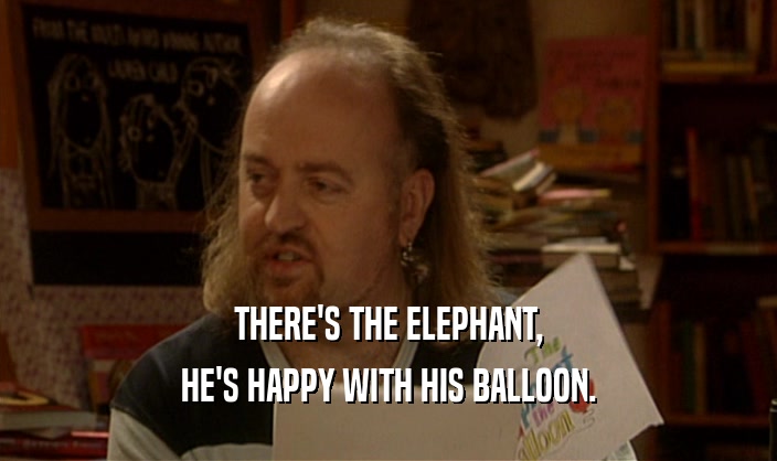 THERE'S THE ELEPHANT,
 HE'S HAPPY WITH HIS BALLOON.
 