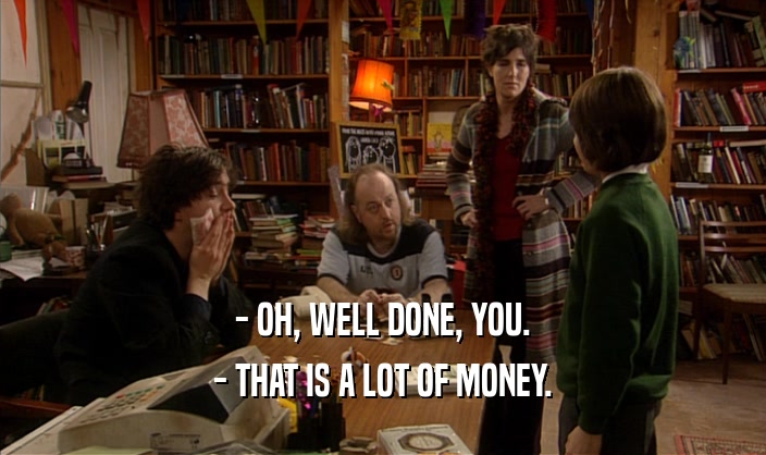 - OH, WELL DONE, YOU. - THAT IS A LOT OF MONEY. 
