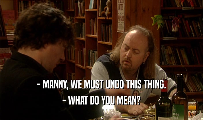- MANNY, WE MUST UNDO THIS THING. - WHAT DO YOU MEAN? 