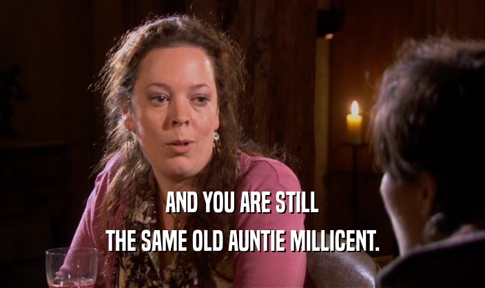 AND YOU ARE STILL
 THE SAME OLD AUNTIE MILLICENT.
 
