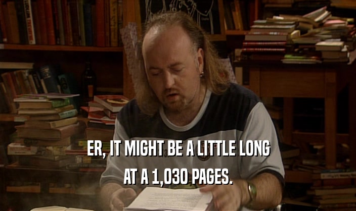 ER, IT MIGHT BE A LITTLE LONG
 AT A 1,030 PAGES.
 