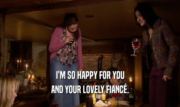 I'M SO HAPPY FOR YOU AND YOUR LOVELY FIANC