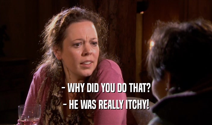 - WHY DID YOU DO THAT? - HE WAS REALLY ITCHY! 