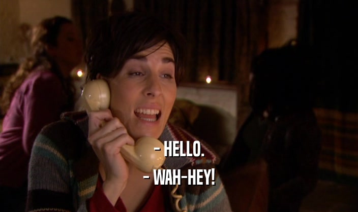 - HELLO. - WAH-HEY! 