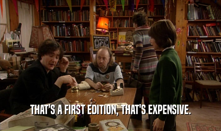 THAT'S A FIRST EDITION, THAT'S EXPENSIVE.  