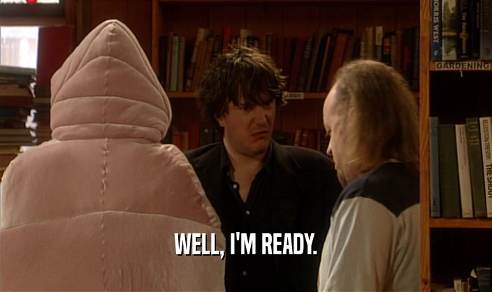 WELL, I'M READY.  