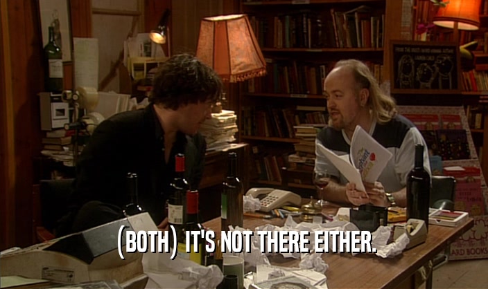(BOTH) IT'S NOT THERE EITHER.  
