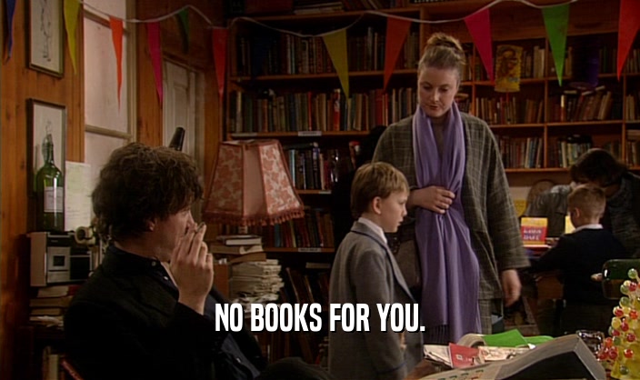 NO BOOKS FOR YOU.
  