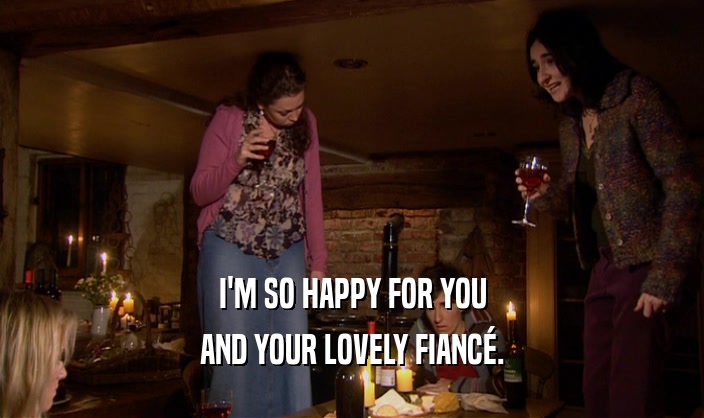 I'M SO HAPPY FOR YOU AND YOUR LOVELY FIANC