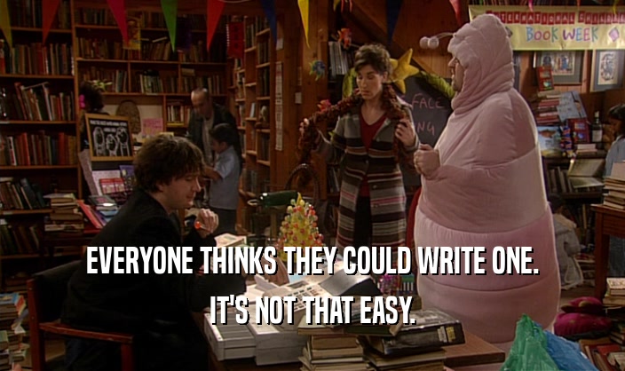 EVERYONE THINKS THEY COULD WRITE ONE. IT'S NOT THAT EASY. 