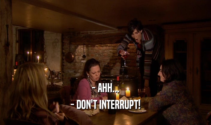 - AHH... - DON'T INTERRUPT! 