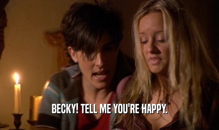 BECKY! TELL ME YOU'RE HAPPY.  
