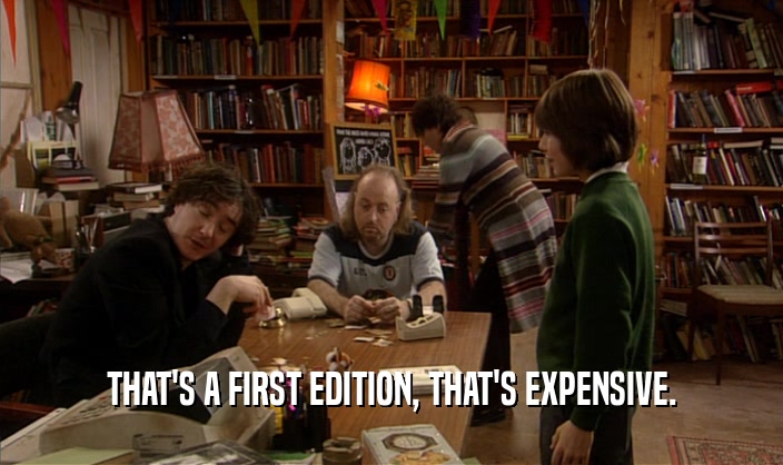 THAT'S A FIRST EDITION, THAT'S EXPENSIVE.  