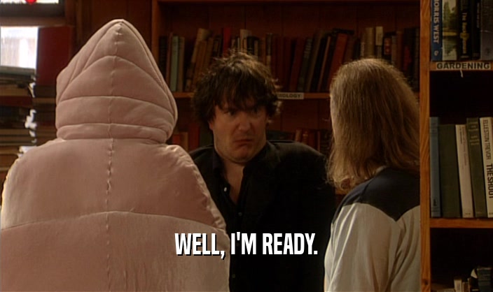 WELL, I'M READY.  