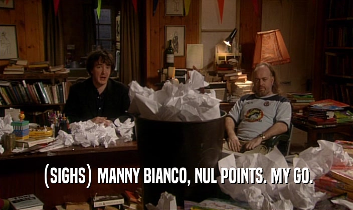 (SIGHS) MANNY BIANCO, NUL POINTS. MY GO.  