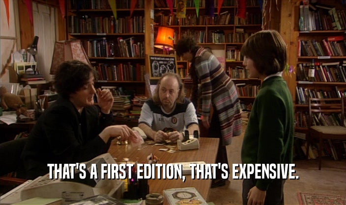 THAT'S A FIRST EDITION, THAT'S EXPENSIVE.  