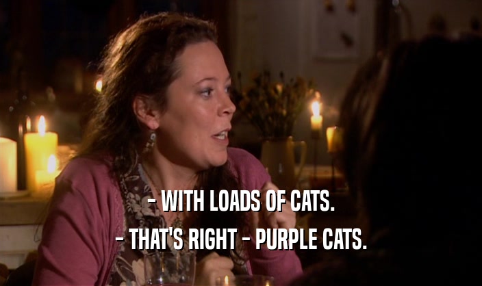 - WITH LOADS OF CATS. - THAT'S RIGHT - PURPLE CATS. 