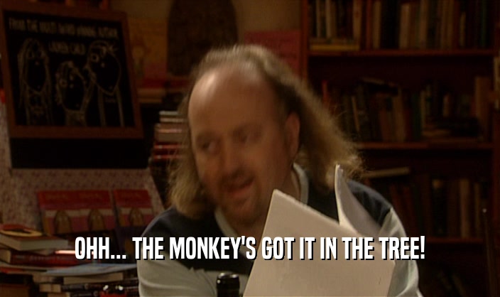 OHH... THE MONKEY'S GOT IT IN THE TREE!  