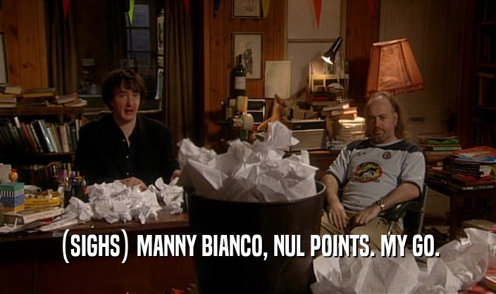(SIGHS) MANNY BIANCO, NUL POINTS. MY GO.  