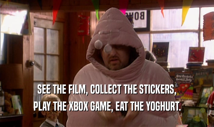 SEE THE FILM, COLLECT THE STICKERS, PLAY THE XBOX GAME, EAT THE YOGHURT. 