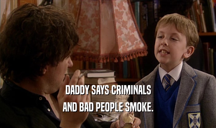 DADDY SAYS CRIMINALS AND BAD PEOPLE SMOKE. 
