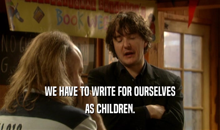 WE HAVE TO WRITE FOR OURSELVES AS CHILDREN. 