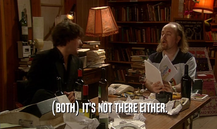 (BOTH) IT'S NOT THERE EITHER.  