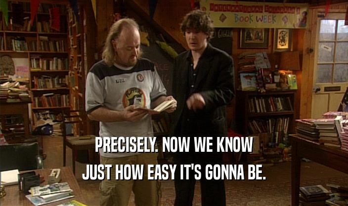PRECISELY. NOW WE KNOW JUST HOW EASY IT'S GONNA BE. 