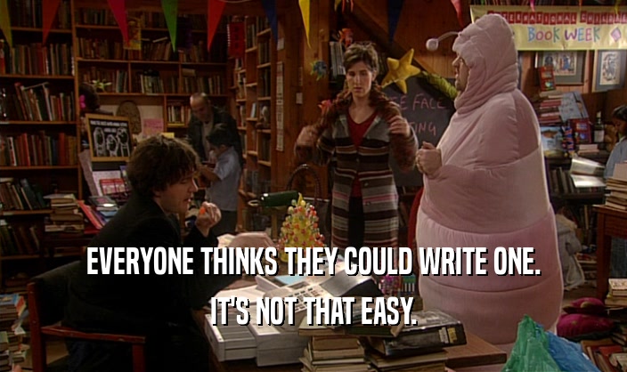EVERYONE THINKS THEY COULD WRITE ONE. IT'S NOT THAT EASY. 