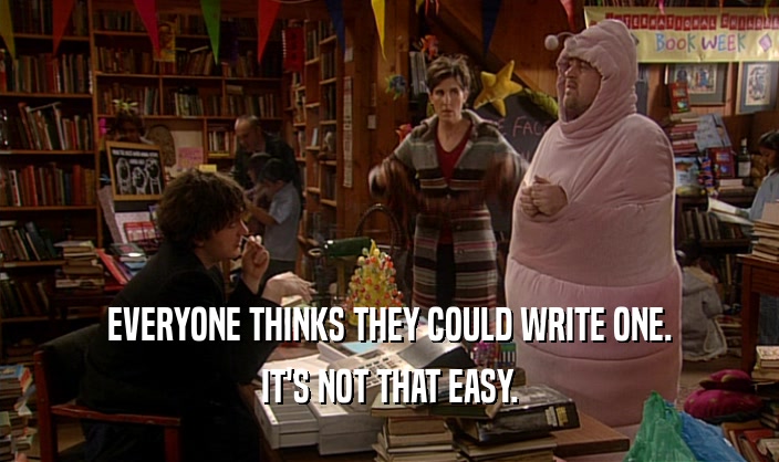 EVERYONE THINKS THEY COULD WRITE ONE. IT'S NOT THAT EASY. 